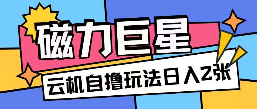 磁力巨星，轻松撸收益玩法无需手机云机操作可矩阵放大单日收入200+【揭秘】