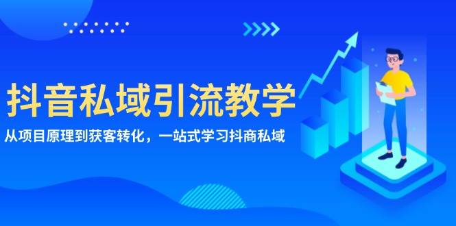 （13418期）抖音私域引流教学：从项目原理到获客转化，一站式学习抖商 私域