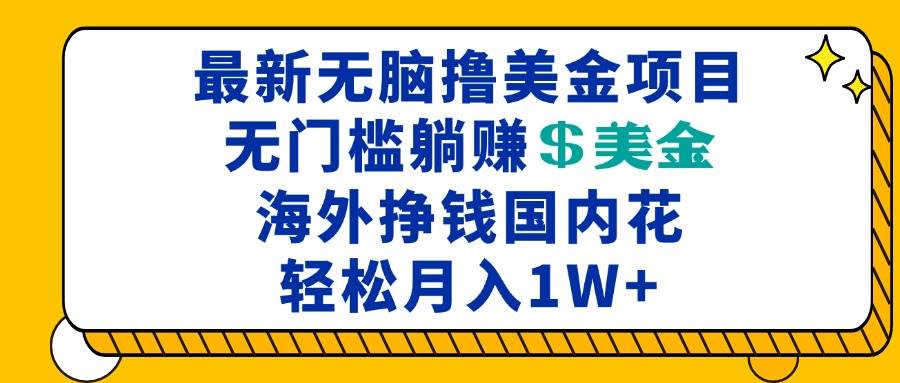 （13411期）最新海外轻松撸美金项目，无门槛稳赚美金，海外挣钱国内花，月入一万加