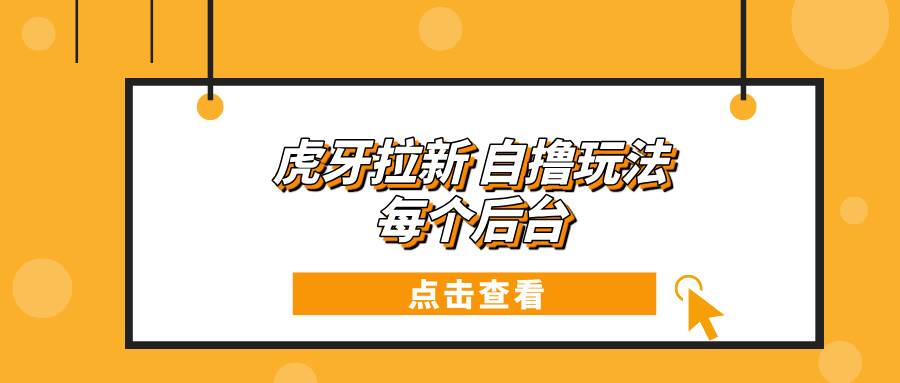 （13631期）虎牙拉新自撸玩法 每个后台每天100+