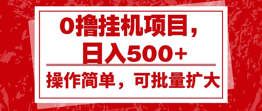 0撸挂机项目，日入500+，操作简单，可批量扩大，收益稳定。