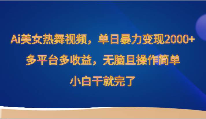 Ai美/女热舞视频，单日暴力变现2000+，多平台多收益，轻松且操作简单，小白干就完了