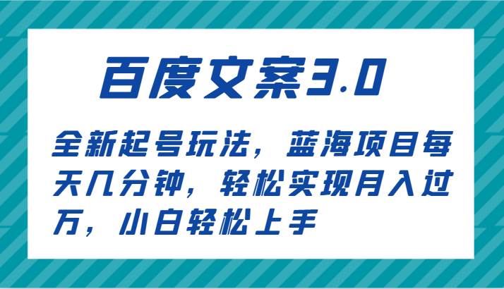 百度文案3.0，全新起号玩法，蓝海项目每天几分钟，轻松实现月入过W，小白轻松上手