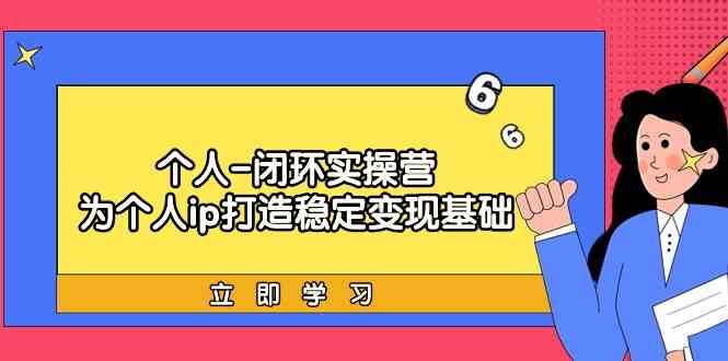 个人闭环实操营：个人ip打造稳定变现基础，带你落地个人的商业变现课