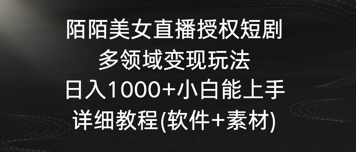 陌陌美/女直播授权短剧，多领域变现玩法，日入1000+小白能上手，详细教程