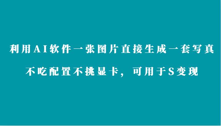 利用AI软件只需一张图片直接生成一套写/真，不吃配置不挑显卡，可用于S变现