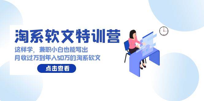 淘系软文特训营：兼/职小白这样学也能写出月收过万到年入50万的淘系软文