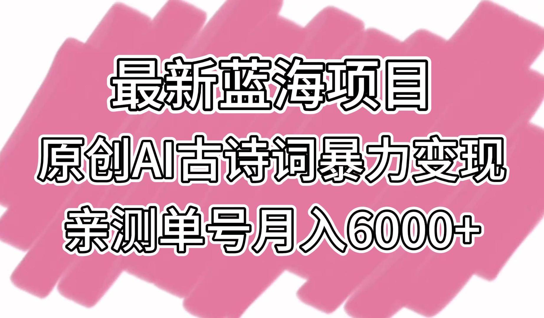 最新蓝海项目，原创AI古诗词暴力变现，亲测单号月入6000+