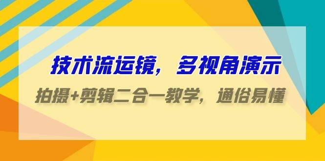 技术流运镜，多视角演示，拍摄+剪辑二合一教学，通俗易懂（70节课）