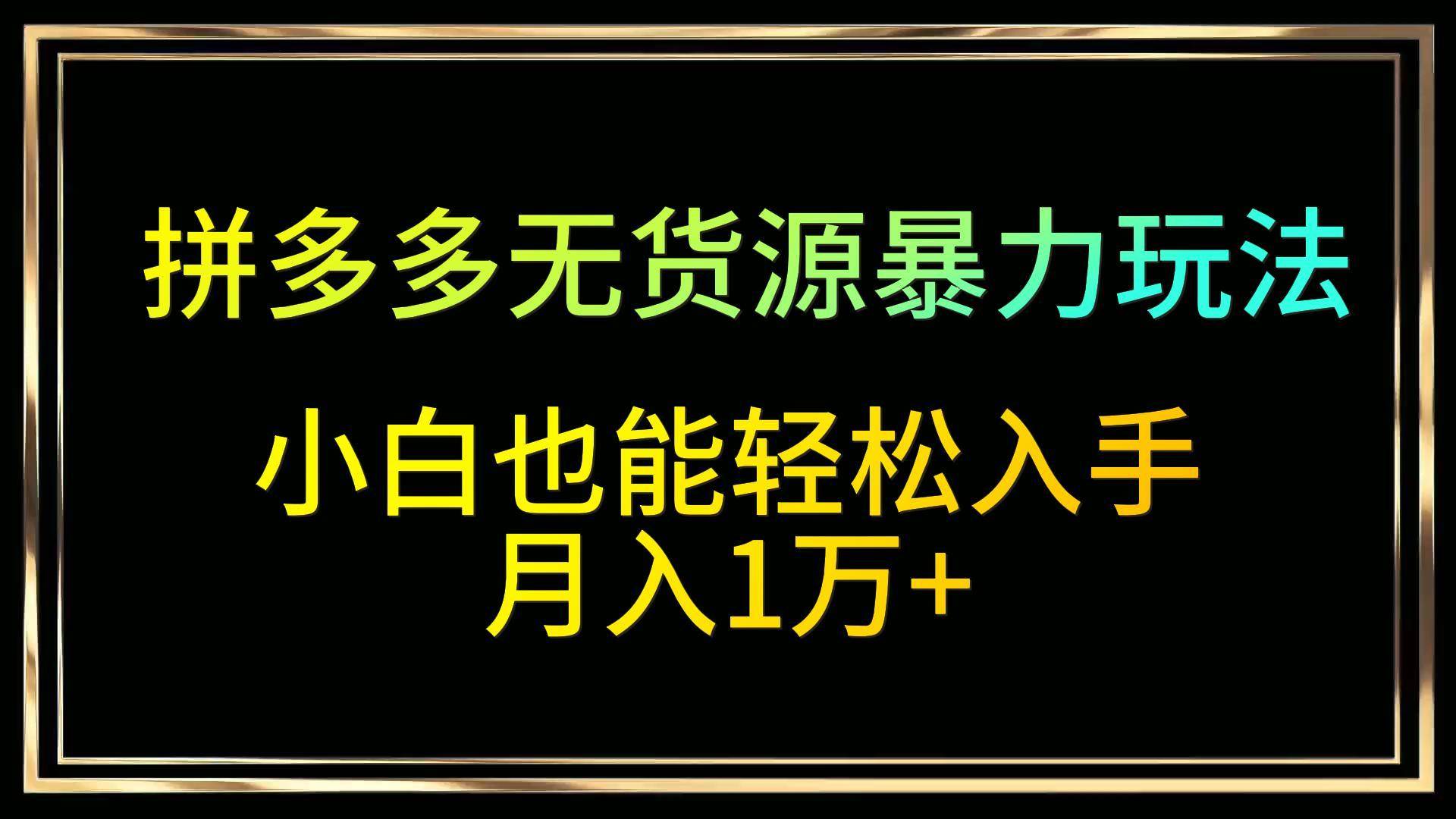 拼多多无货源暴力玩法，全程干货，小白也能轻松入手，月入1万+