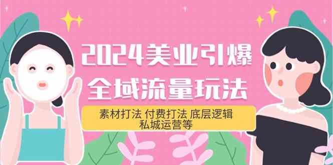 2024美业引爆全域流量玩法，素材打法 付费打法 底层逻辑 私城运营等(31节)