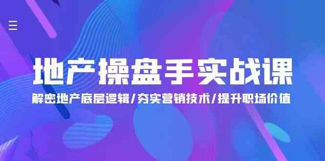 地产操盘手实战课：解密地产底层逻辑/夯实营销技术/提升职场价值（24节）