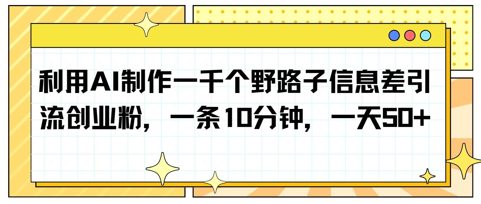 利用AI制作一千个野路子信息差引流创业粉，一条10分钟，一天50+