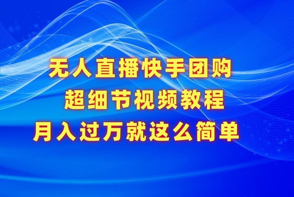 无人直播快手团购超细节视频教程，赢在细节月入过W真不是梦！