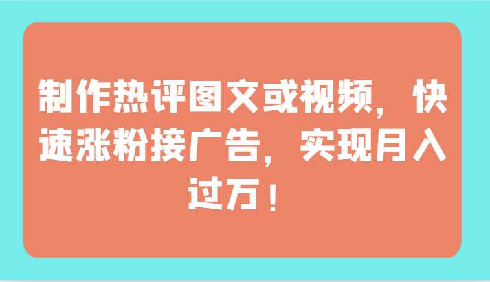 制作热评图文或视频，快速涨粉接广告，实现月入过W！