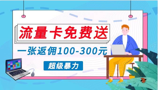 流量卡免费送，一张返佣100-300元，超暴力蓝海项目，轻松月入过W！