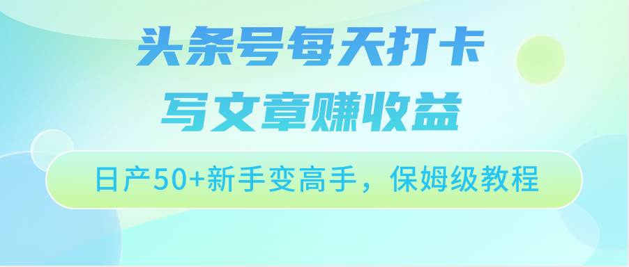 头条号每天打卡写文章赚收益，日产50+新手变高手，保姆级教程