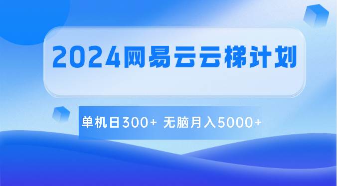 2024网易云云梯计划 单机日300+ 轻松月入5000+