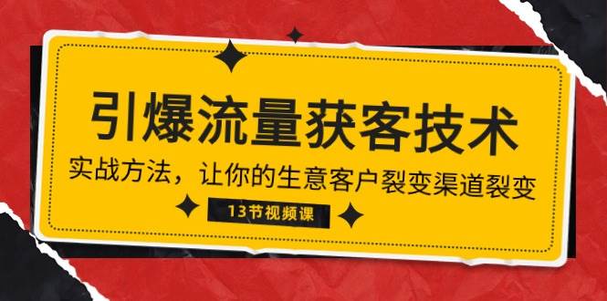 《引爆流量 获客技术》实战方法，让你的生意客户裂变渠道裂变（13节）