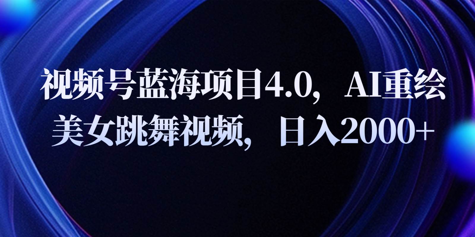 视频号蓝海项目4.0和拓展玩法，AI重绘美/女跳舞视频，日入2000+