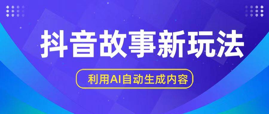 抖音故事新玩法，利用AI自动生成原创内容，新手日入一到三张