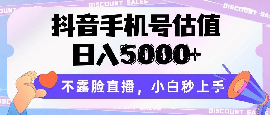 抖音手机号估值，日入5000+，不露脸直播，小白秒上手