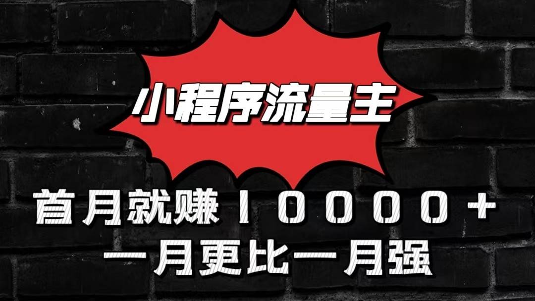 小程序流量主首月就赚10000+，一月更比一月强！小本创业首选