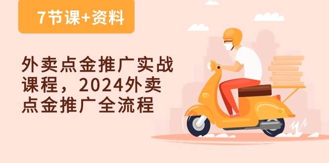 外卖点金推广实战课程，2024外卖点金推广全流程（7节课+资料）