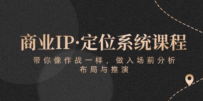 商业IP·定位系统课程：带你像作战一样，做入场前分析，布局与推演