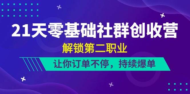 21天零基础社群创收营，解锁第二职业，让你订单不停，持续爆单（22节）