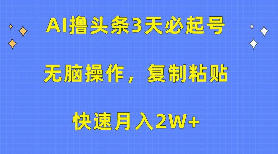 AI撸头条3天必起号，轻松操作3分钟1条，复制粘贴轻松月入2W+