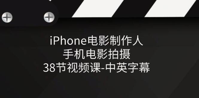 iPhone电影制作人-手机电影拍摄-38节视频课-中英字幕