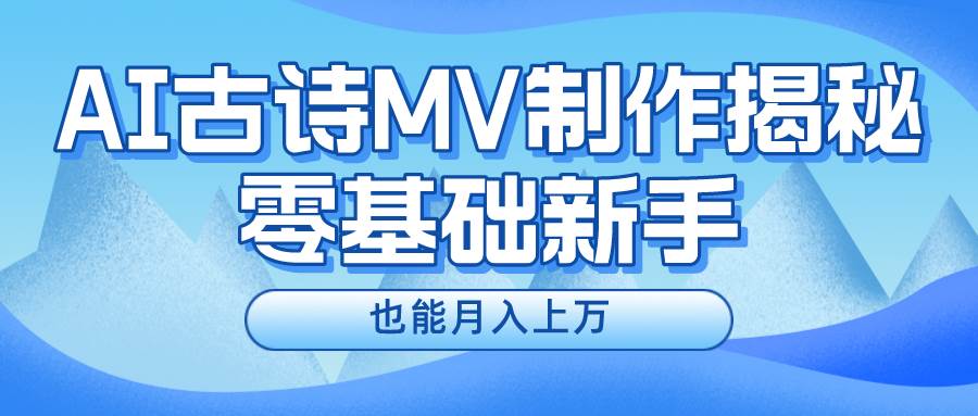 用AI生成古诗mv音乐，一个流量非常火爆的赛道，新手也能月入过W