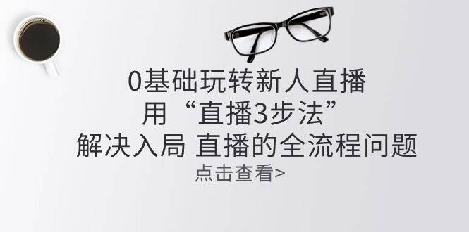 零基础玩转新人直播：用“直播3步法”解决入局 直播全流程问题