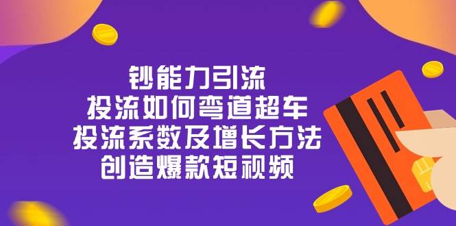 钞 能 力 引 流：投流弯道超车，投流系数及增长方法，创造爆款短视频（20节）