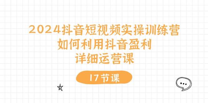 2024抖音短视频实操训练营：如何利用抖音盈利，详细运营课（27节视频课）