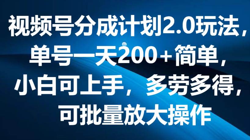 视频号分成计划2.0玩法，单号一天200+简单，小白可上手，多劳多得，可批量放大操作