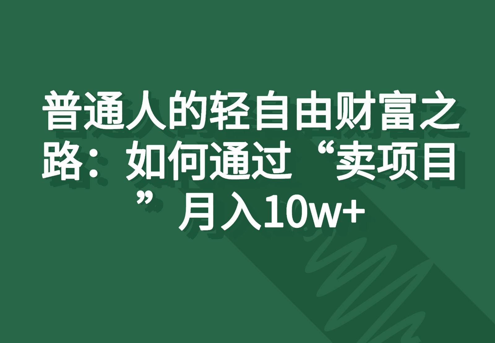 普通人的轻自由财富之路：如何通过“卖项目”月入10w+