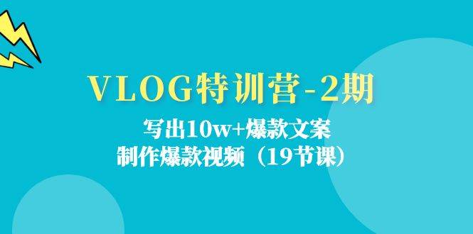 VLOG特训营第2期：写出10w+爆款文案，制作爆款视频（18节课）