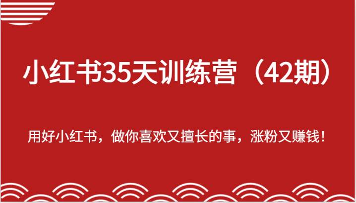 小红书35天训练营（42期）-用好小红书，做你喜欢又擅长的事，涨粉又赚钱！