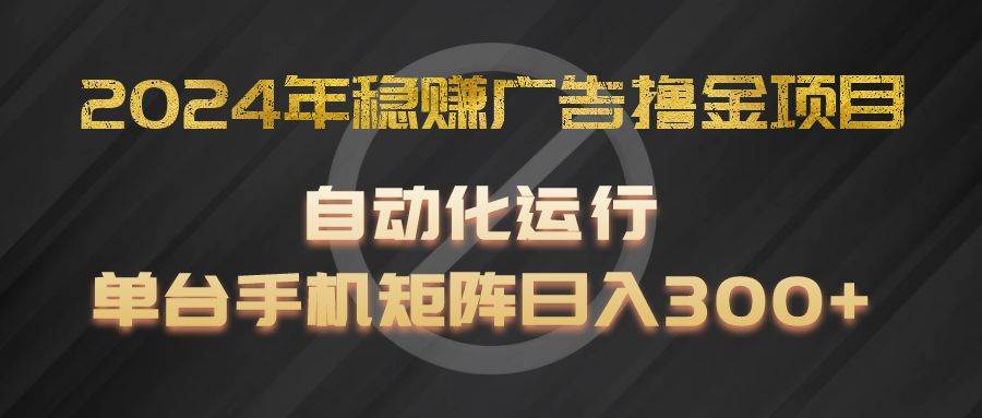 2024年稳贝兼广告撸金项目，全程自动化运行，单台手机就可以矩阵操作，日入300+