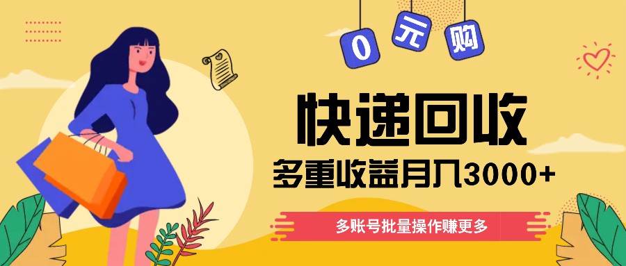 快递回收多重收益玩法，多账号批量操作，新手小白也能搬砖月入3000+！