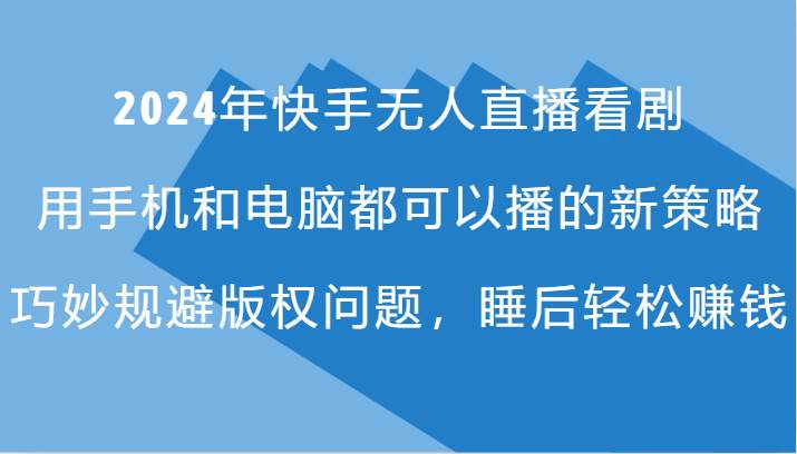 2024年快手无人直播看剧，手机电脑都可播的新策略，巧妙规避版权问题，睡后轻松赚钱