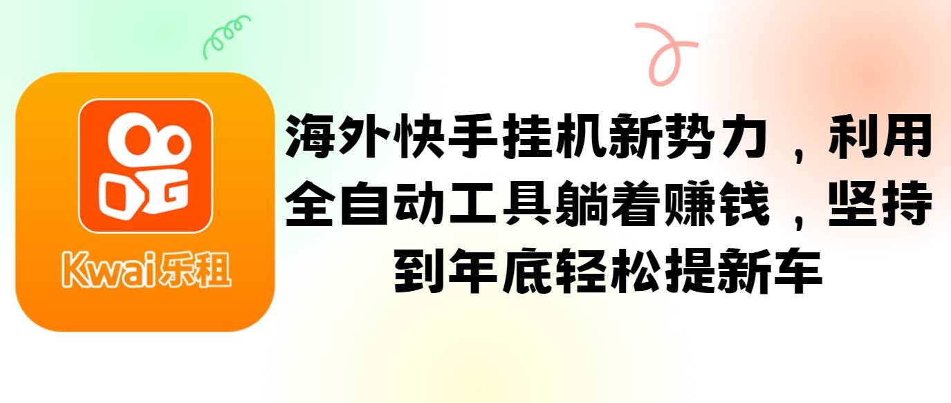 海外快手挂/机新势力，利用全自动工具躺着赚钱，坚持到年底轻松提新车