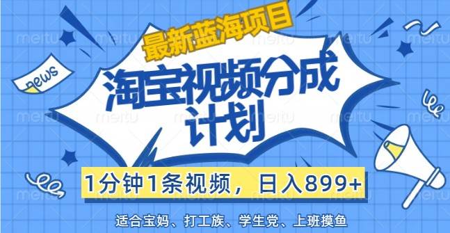 最新蓝海项目淘宝视频分成计划，1分钟1条视频，日入899+，有手就行