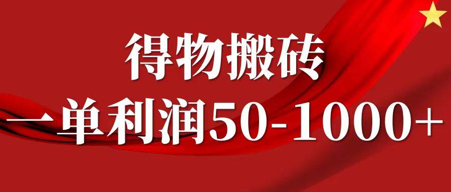 一单利润50-1000+，得物搬砖项目轻松操作，核心实操教程