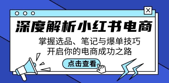 深度解析小红书电商：掌握选品、笔记与爆单技巧，开启你的电商成功之路