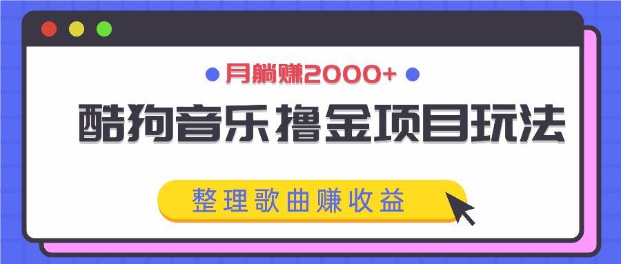 酷狗音乐撸金项目玩法，整理歌曲赚收益，月稳赚2000+