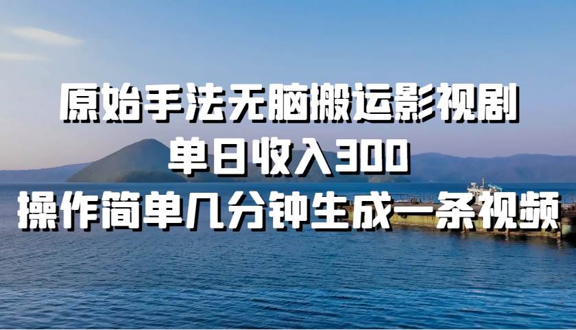 原始手法轻松搬运影视剧，单日收入300，操作简单几分钟生成一条视频