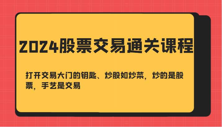 2024股票交易通关课-打开交易大门的钥匙、炒股如炒菜，炒的是股票，手艺是交易